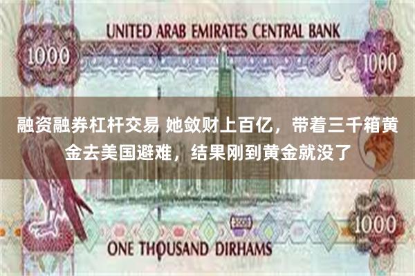 融资融券杠杆交易 她敛财上百亿，带着三千箱黄金去美国避难，结果刚到黄金就没了