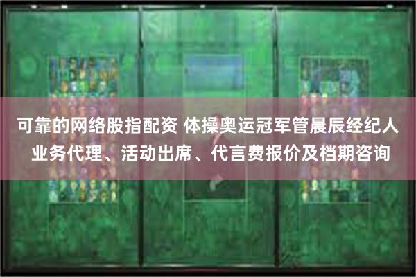 可靠的网络股指配资 体操奥运冠军管晨辰经纪人 业务代理、活动出席、代言费报价及档期咨询