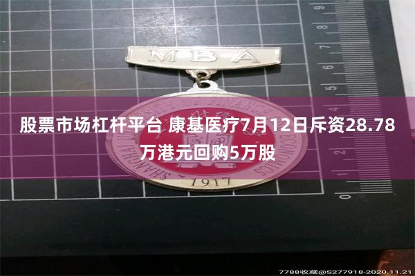 股票市场杠杆平台 康基医疗7月12日斥资28.78万港元回购5万股