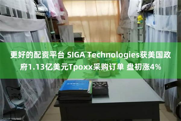 更好的配资平台 SIGA Technologies获美国政府1.13亿美元Tpoxx采购订单 盘初涨4%