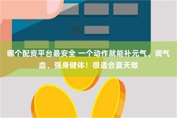 哪个配资平台最安全 一个动作就能补元气、调气血、强身健体！很适合夏天做