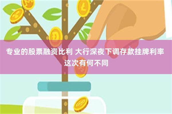 专业的股票融资比利 大行深夜下调存款挂牌利率 这次有何不同