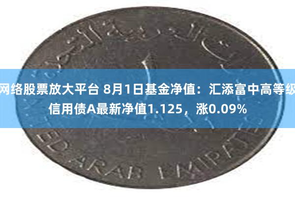 网络股票放大平台 8月1日基金净值：汇添富中高等级信用债A最新净值1.125，涨0.09%