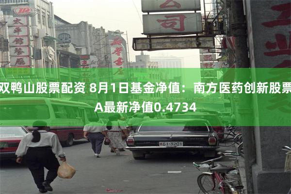 双鸭山股票配资 8月1日基金净值：南方医药创新股票A最新净值0.4734