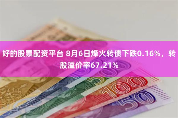 好的股票配资平台 8月6日烽火转债下跌0.16%，转股溢价率67.21%