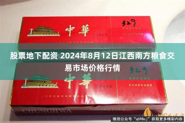 股票地下配资 2024年8月12日江西南方粮食交易市场价格行情