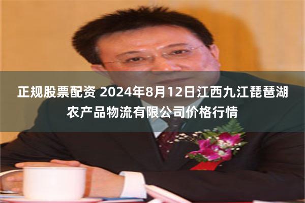 正规股票配资 2024年8月12日江西九江琵琶湖农产品物流有限公司价格行情