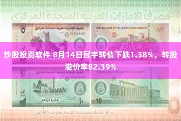 炒股投资软件 8月14日冠宇转债下跌1.38%，转股溢价率82.39%