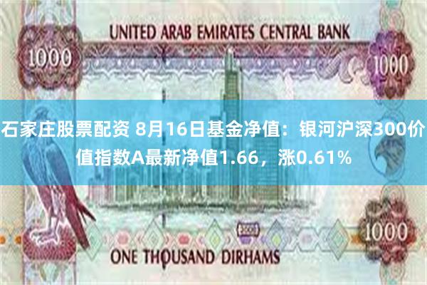 石家庄股票配资 8月16日基金净值：银河沪深300价值指数A最新净值1.66，涨0.61%