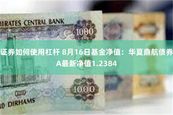 证券如何使用杠杆 8月16日基金净值：华夏鼎航债券A最新净值1.2384