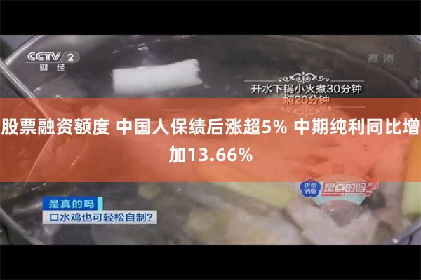 股票融资额度 中国人保绩后涨超5% 中期纯利同比增加13.66%