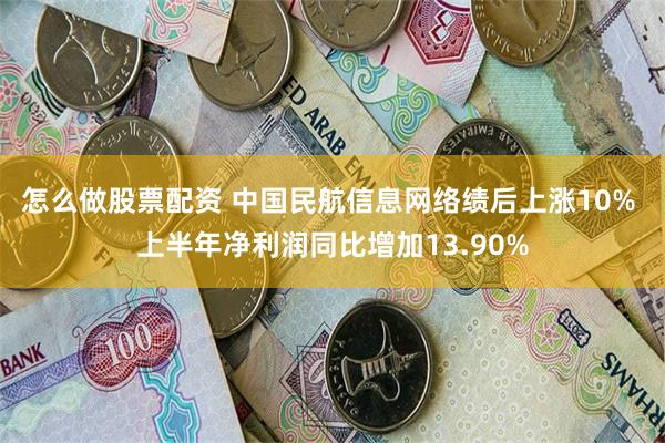 怎么做股票配资 中国民航信息网络绩后上涨10% 上半年净利润同比增加13.90%