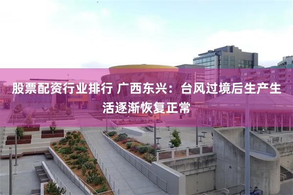 股票配资行业排行 广西东兴：台风过境后生产生活逐渐恢复正常