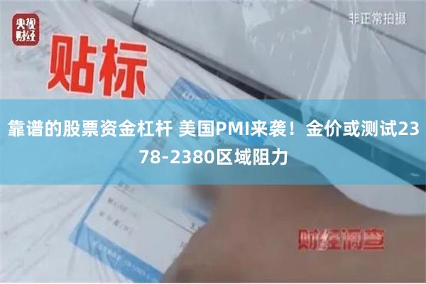 靠谱的股票资金杠杆 美国PMI来袭！金价或测试2378-2380区域阻力