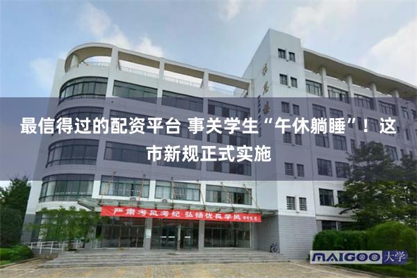 最信得过的配资平台 事关学生“午休躺睡”！这市新规正式实施