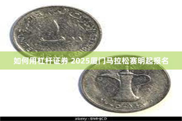 如何用杠杆证券 2025厦门马拉松赛明起报名