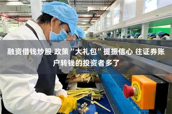 融资借钱炒股 政策“大礼包”提振信心 往证券账户转钱的投资者多了