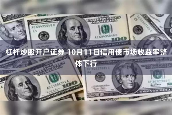 杠杆炒股开户证券 10月11日信用债市场收益率整体下行