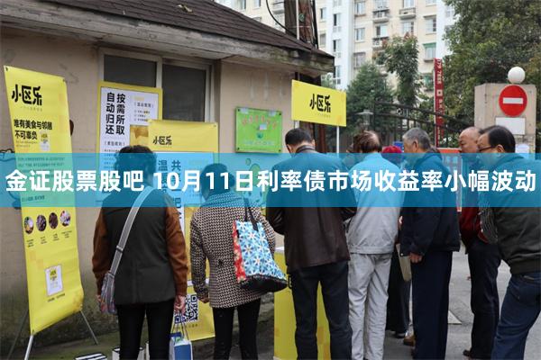 金证股票股吧 10月11日利率债市场收益率小幅波动