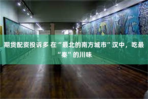 期货配资投诉多 在“最北的南方城市”汉中，吃最“秦”的川味