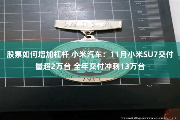 股票如何增加杠杆 小米汽车：11月小米SU7交付量超2万台 全年交付冲刺13万台