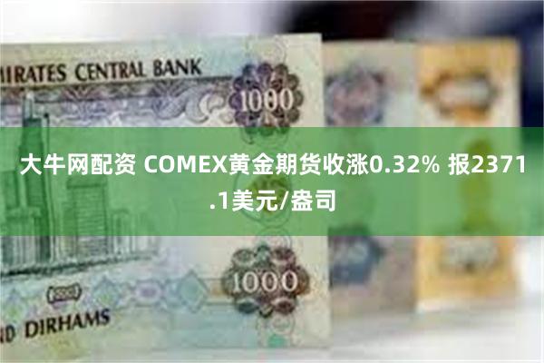 大牛网配资 COMEX黄金期货收涨0.32% 报2371.1美元/盎司