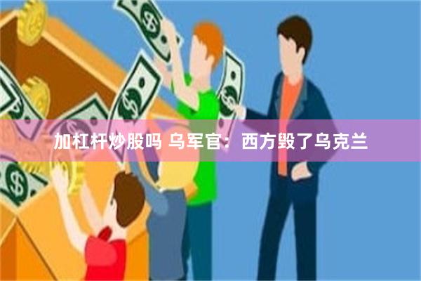 加杠杆炒股吗 乌军官：西方毁了乌克兰