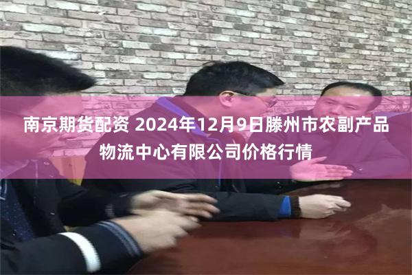 南京期货配资 2024年12月9日滕州市农副产品物流中心有限公司价格行情