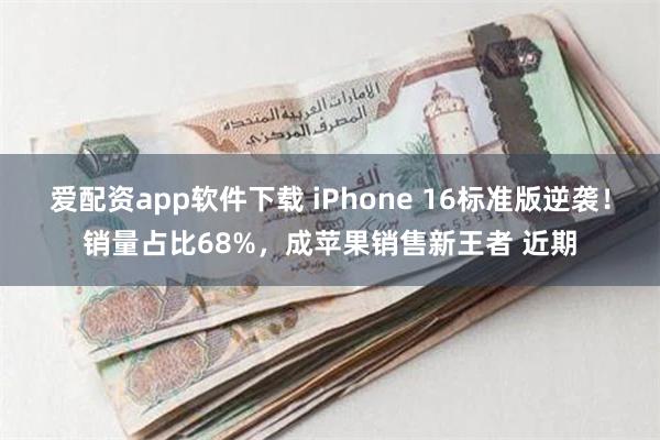 爱配资app软件下载 iPhone 16标准版逆袭！销量占比68%，成苹果销售新王者 近期