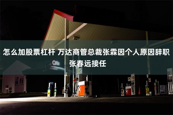 怎么加股票杠杆 万达商管总裁张霖因个人原因辞职 张春远接任