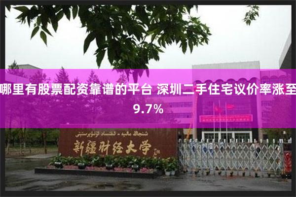 哪里有股票配资靠谱的平台 深圳二手住宅议价率涨至9.7%
